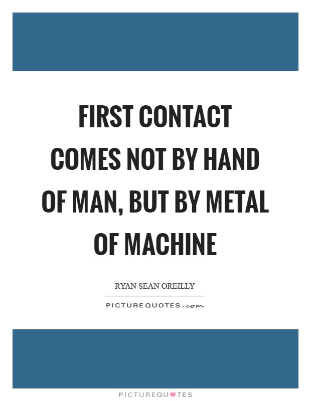first-contact-comes-not-by-hand-of-man-but-by-metal-of-machine-quote-1.jpg