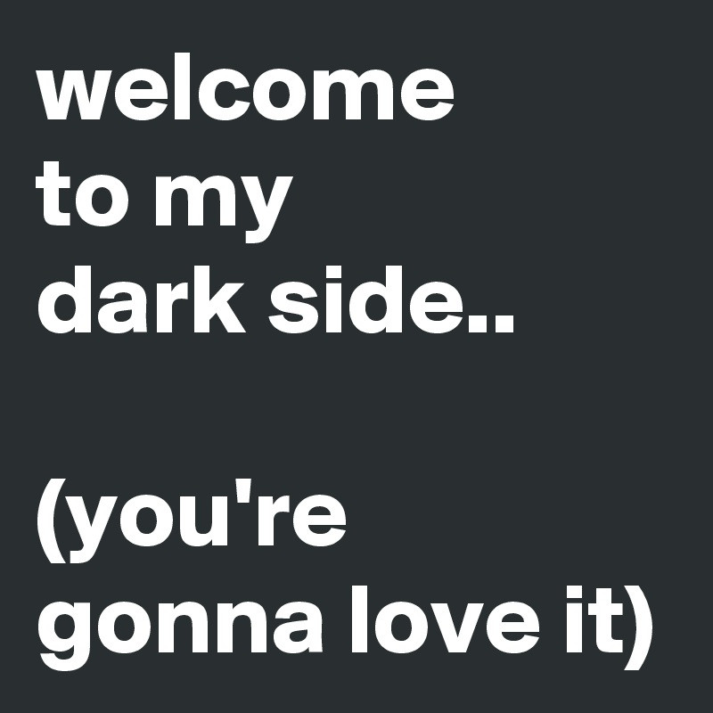 welcome-to-my-dark-side-you-re-gonna-love-it.jpg